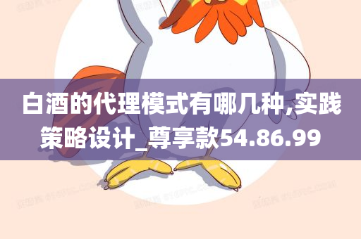 白酒的代理模式有哪几种,实践策略设计_尊享款54.86.99