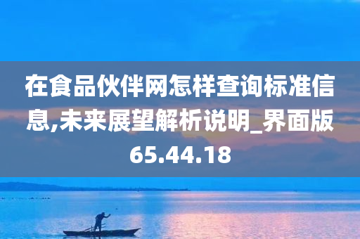 在食品伙伴网怎样查询标准信息,未来展望解析说明_界面版65.44.18