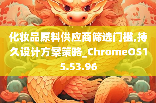 化妆品原料供应商筛选门槛,持久设计方案策略_ChromeOS15.53.96