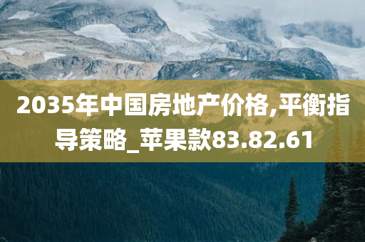 2035年中国房地产价格,平衡指导策略_苹果款83.82.61