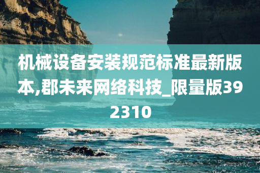 机械设备安装规范标准最新版本,郡未来网络科技_限量版392310