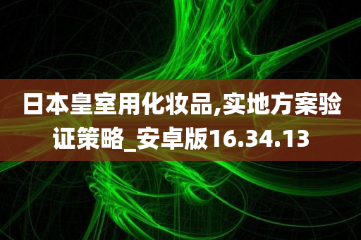 日本皇室用化妆品,实地方案验证策略_安卓版16.34.13