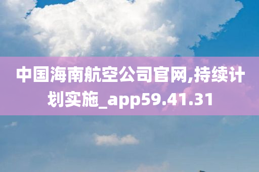 中国海南航空公司官网,持续计划实施_app59.41.31