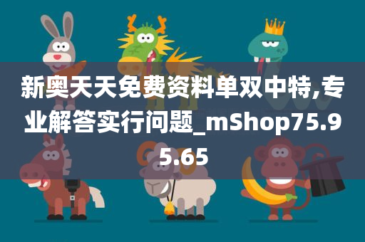 新奥天天免费资料单双中特,专业解答实行问题_mShop75.95.65