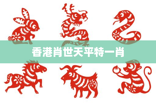 香港肖世天平特一肖