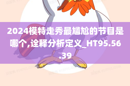 2024模特走秀最尴尬的节目是哪个,诠释分析定义_HT95.56.39