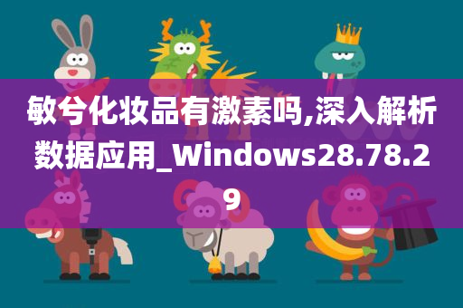 敏兮化妆品有激素吗,深入解析数据应用_Windows28.78.29