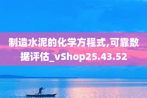 制造水泥的化学方程式,可靠数据评估_vShop25.43.52