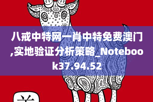 八戒中特网一肖中特免费澳门,实地验证分析策略_Notebook37.94.52