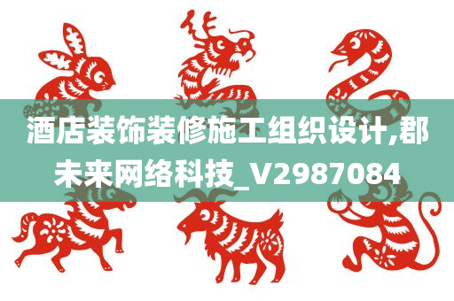 酒店装饰装修施工组织设计,郡未来网络科技_V2987084