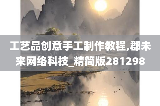 工艺品创意手工制作教程,郡未来网络科技_精简版281298