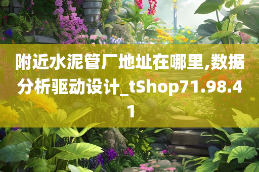 附近水泥管厂地址在哪里,数据分析驱动设计_tShop71.98.41