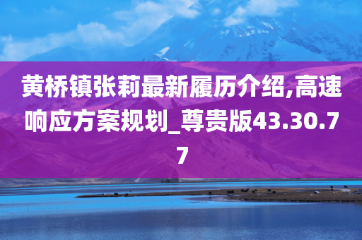 黄桥镇张莉最新履历介绍,高速响应方案规划_尊贵版43.30.77