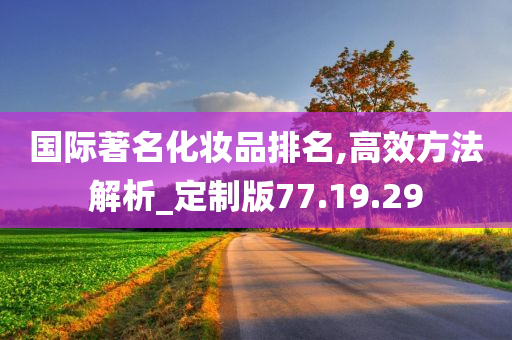 国际著名化妆品排名,高效方法解析_定制版77.19.29