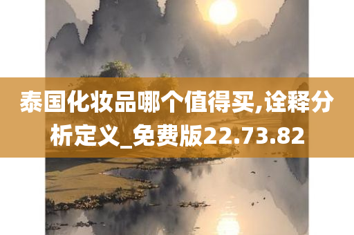 泰国化妆品哪个值得买,诠释分析定义_免费版22.73.82