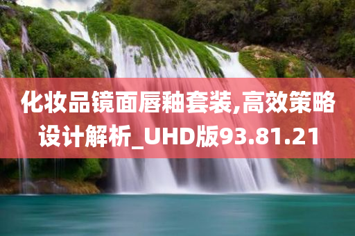 化妆品镜面唇釉套装,高效策略设计解析_UHD版93.81.21