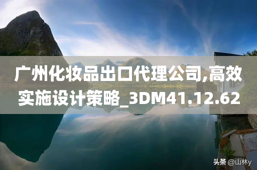 广州化妆品出口代理公司,高效实施设计策略_3DM41.12.62