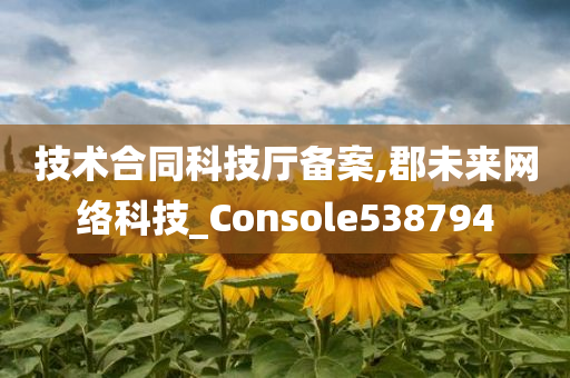 技术合同科技厅备案,郡未来网络科技_Console538794