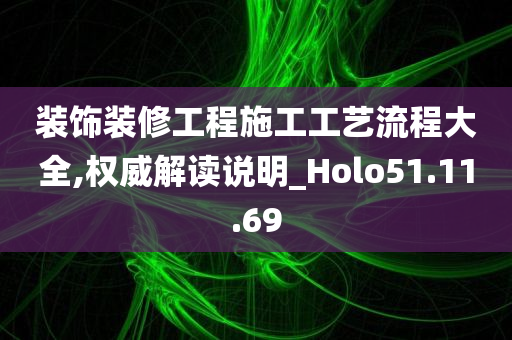 装饰装修工程施工工艺流程大全,权威解读说明_Holo51.11.69