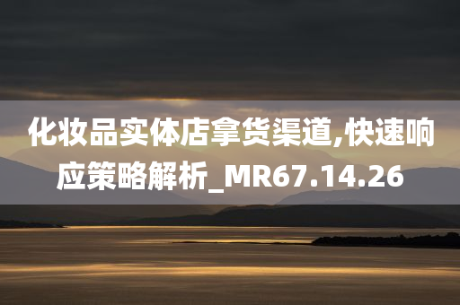 化妆品实体店拿货渠道,快速响应策略解析_MR67.14.26