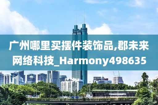 广州哪里买摆件装饰品,郡未来网络科技_Harmony498635