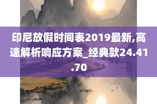 印尼放假时间表2019最新,高速解析响应方案_经典款24.41.70