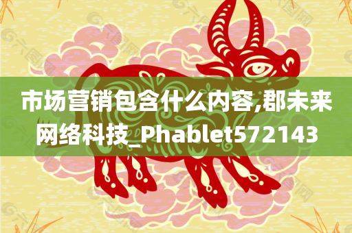 市场营销包含什么内容,郡未来网络科技_Phablet572143