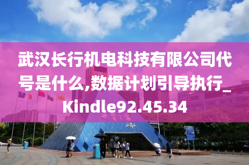 武汉长行机电科技有限公司代号是什么,数据计划引导执行_Kindle92.45.34