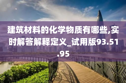 建筑材料的化学物质有哪些,实时解答解释定义_试用版93.51.95