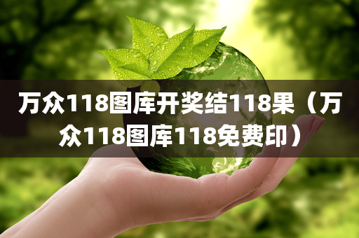 万众118图库开奖结118果（万众118图库118免费印）