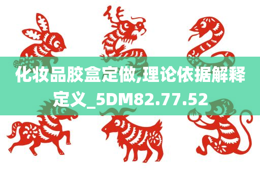 化妆品胶盒定做,理论依据解释定义_5DM82.77.52