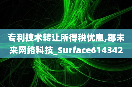 专利技术转让所得税优惠,郡未来网络科技_Surface614342