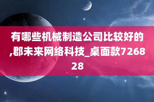 有哪些机械制造公司比较好的,郡未来网络科技_桌面款726828