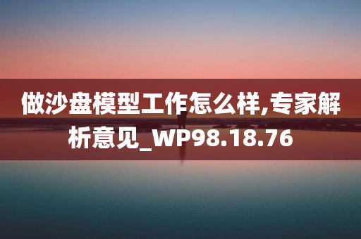 做沙盘模型工作怎么样,专家解析意见_WP98.18.76