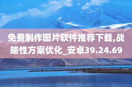 免费制作图片软件推荐下载,战略性方案优化_安卓39.24.69