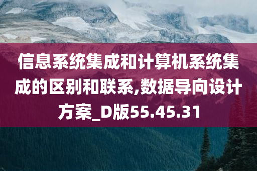 信息系统集成和计算机系统集成的区别和联系,数据导向设计方案_D版55.45.31