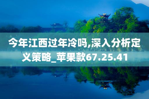 今年江西过年冷吗,深入分析定义策略_苹果款67.25.41