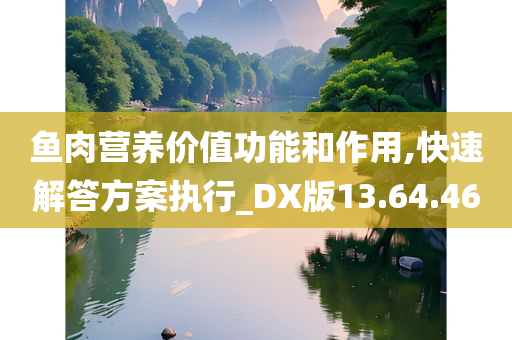 鱼肉营养价值功能和作用,快速解答方案执行_DX版13.64.46