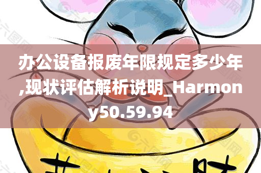 办公设备报废年限规定多少年,现状评估解析说明_Harmony50.59.94