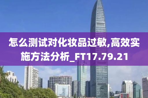 怎么测试对化妆品过敏,高效实施方法分析_FT17.79.21