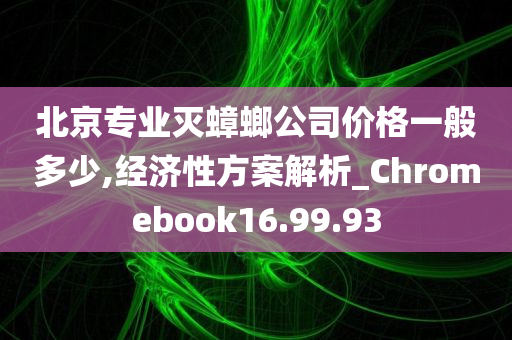 北京专业灭蟑螂公司价格一般多少,经济性方案解析_Chromebook16.99.93