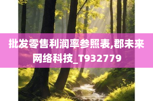 批发零售利润率参照表,郡未来网络科技_T932779