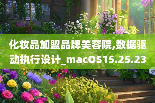 化妆品加盟品牌美容院,数据驱动执行设计_macOS15.25.23