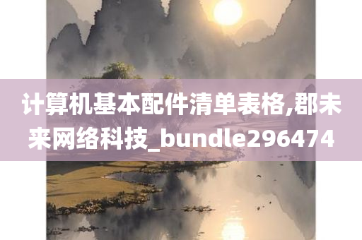 计算机基本配件清单表格,郡未来网络科技_bundle296474