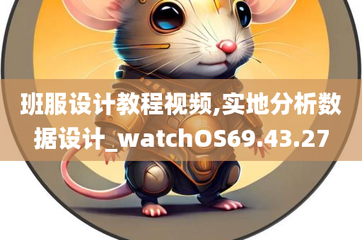 班服设计教程视频,实地分析数据设计_watchOS69.43.27