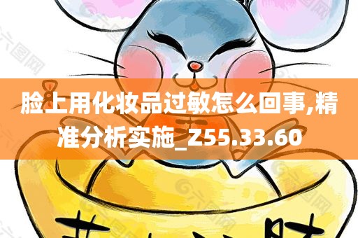 脸上用化妆品过敏怎么回事,精准分析实施_Z55.33.60