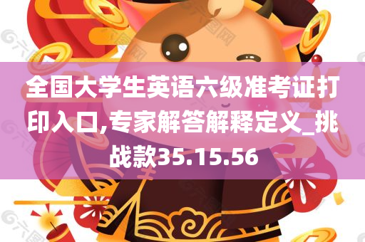 全国大学生英语六级准考证打印入口,专家解答解释定义_挑战款35.15.56