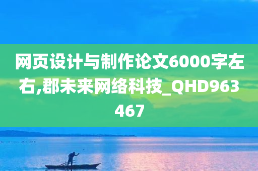 网页设计与制作论文6000字左右,郡未来网络科技_QHD963467