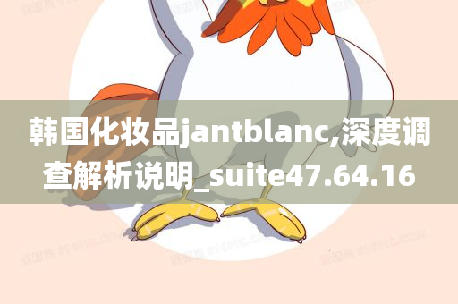 韩国化妆品jantblanc,深度调查解析说明_suite47.64.16