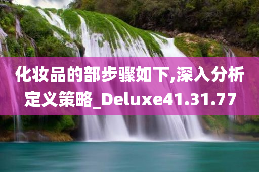 化妆品的部步骤如下,深入分析定义策略_Deluxe41.31.77